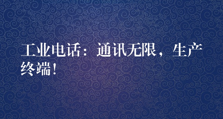 工業(yè)電話：通訊無限，生產(chǎn)終端！