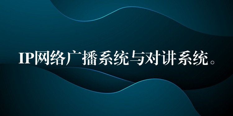IP網(wǎng)絡(luò)廣播系統(tǒng)與對講系統(tǒng)。
