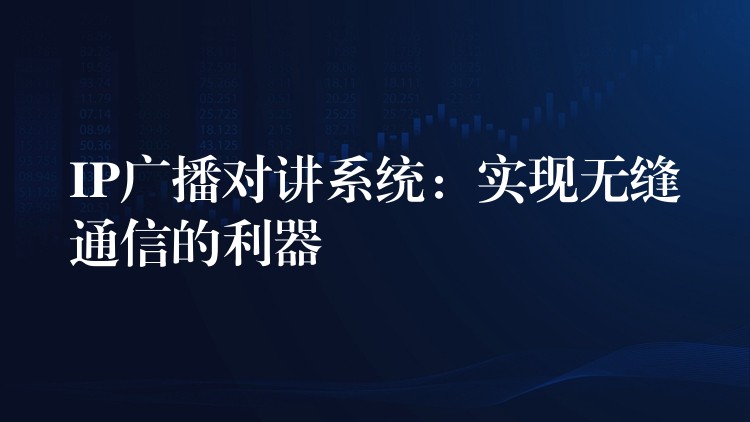  IP廣播對講系統(tǒng)：實現(xiàn)無縫通信的利器
