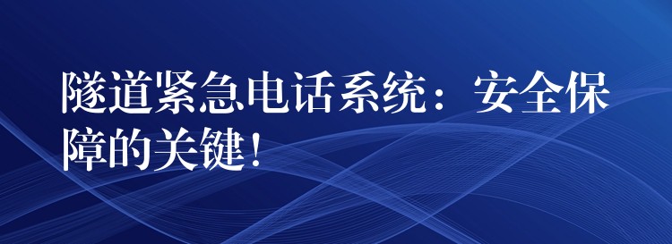  隧道緊急電話系統(tǒng)：安全保障的關(guān)鍵！