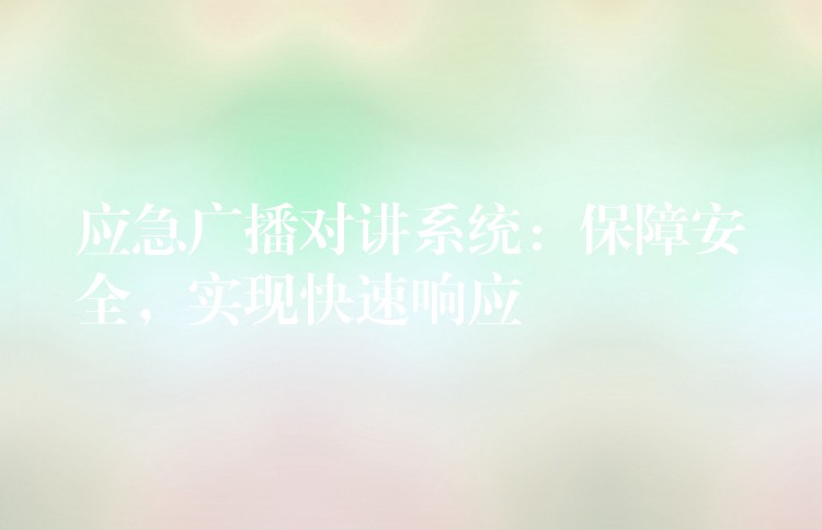  應(yīng)急廣播對講系統(tǒng)：保障安全，實現(xiàn)快速響應(yīng)