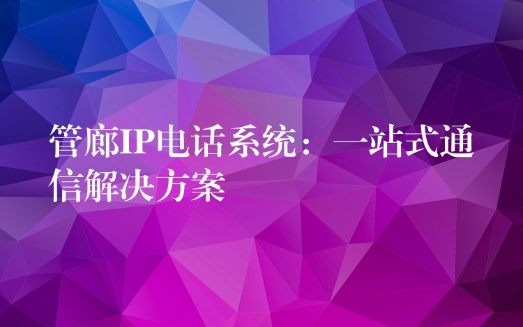  管廊IP電話系統(tǒng)：一站式通信解決方案