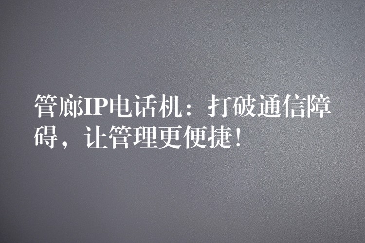  管廊IP電話機(jī)：打破通信障礙，讓管理更便捷！