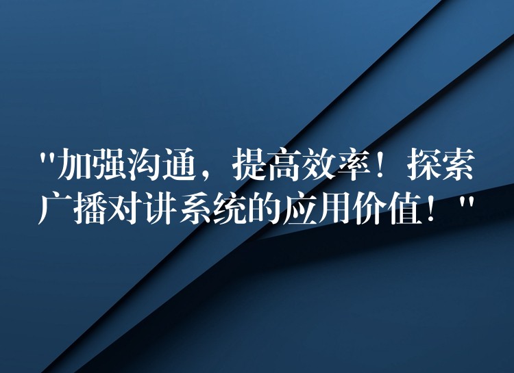  “加強(qiáng)溝通，提高效率！探索廣播對講系統(tǒng)的應(yīng)用價值！”