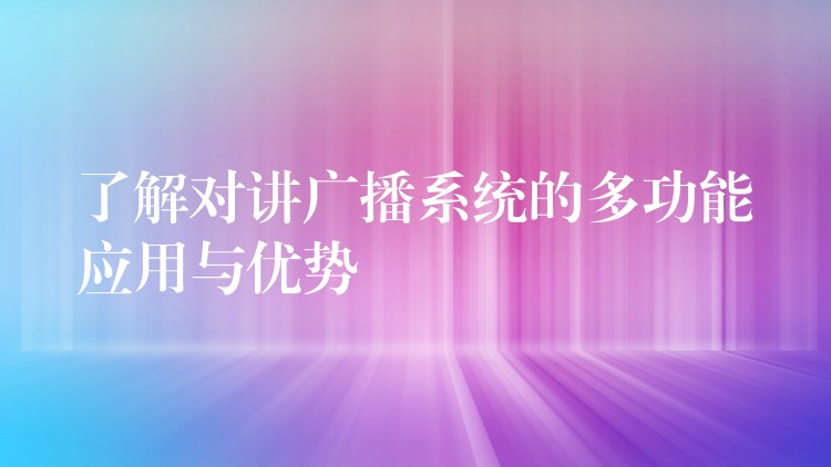  了解對(duì)講廣播系統(tǒng)的多功能應(yīng)用與優(yōu)勢(shì)