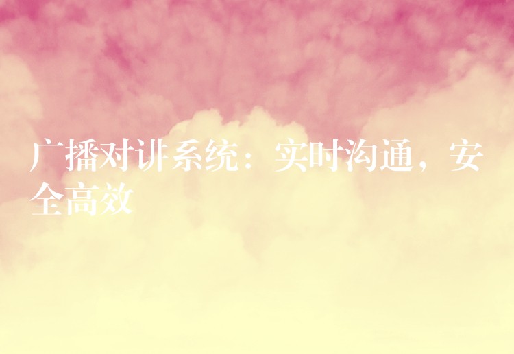  廣播對(duì)講系統(tǒng)：實(shí)時(shí)溝通，安全高效