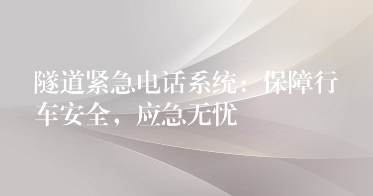  隧道緊急電話系統(tǒng)：保障行車安全，應(yīng)急無憂