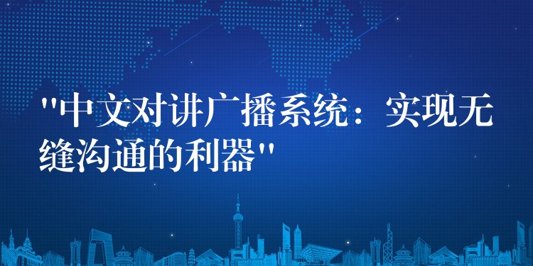  “中文對(duì)講廣播系統(tǒng)：實(shí)現(xiàn)無(wú)縫溝通的利器”
