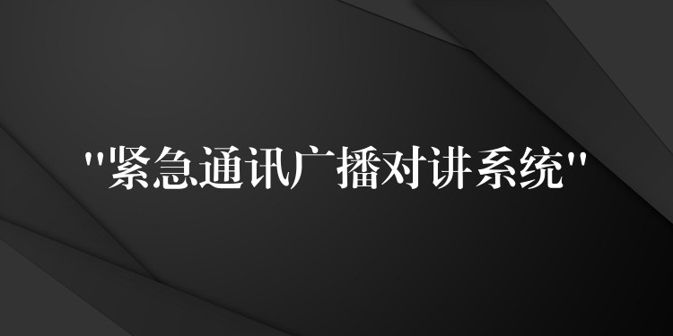  “緊急通訊廣播對(duì)講系統(tǒng)”