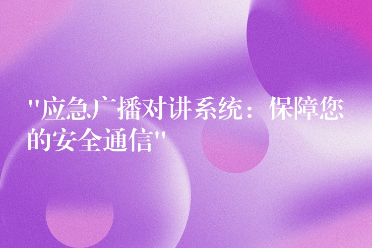  “應(yīng)急廣播對講系統(tǒng)：保障您的安全通信”