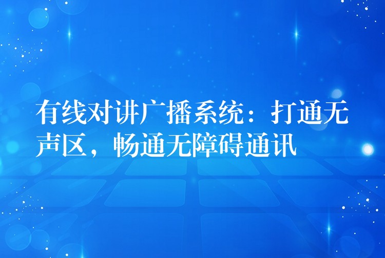  有線對講廣播系統(tǒng)：打通無聲區(qū)，暢通無障礙通訊