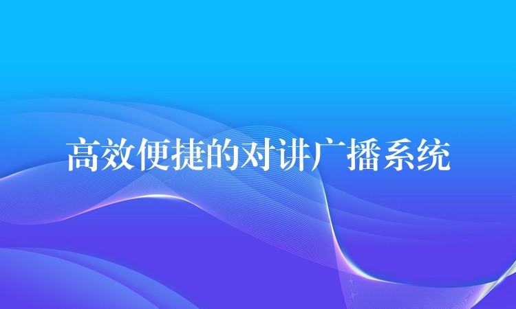  高效便捷的對講廣播系統(tǒng)