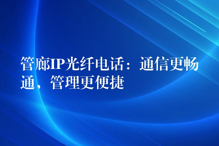  管廊IP光纖電話：通信更暢通，管理更便捷