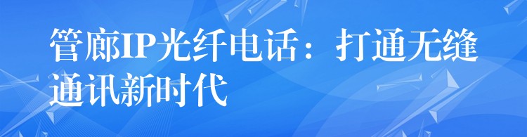  管廊IP光纖電話：打通無縫通訊新時代