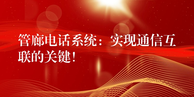  管廊電話系統(tǒng)：實現(xiàn)通信互聯(lián)的關(guān)鍵！
