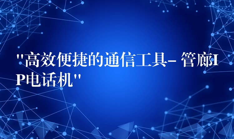  “高效便捷的通信工具- 管廊IP電話機(jī)”