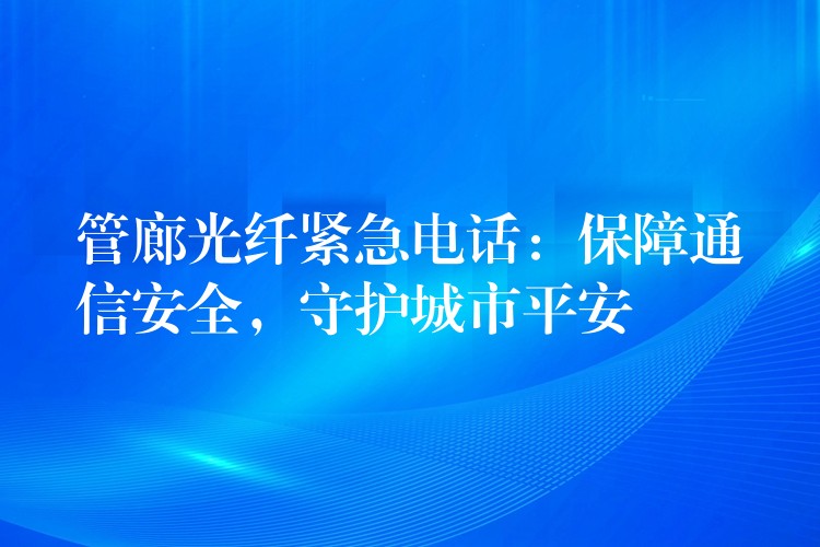 管廊光纖緊急電話：保障通信安全，守護(hù)城市平安