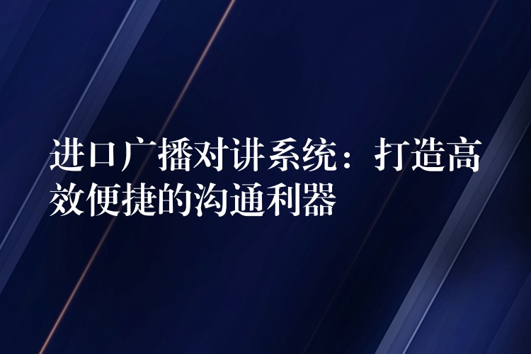  進口廣播對講系統(tǒng)：打造高效便捷的溝通利器