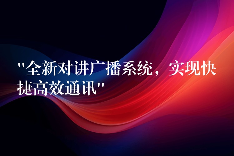  “全新對講廣播系統(tǒng)，實現(xiàn)快捷高效通訊”