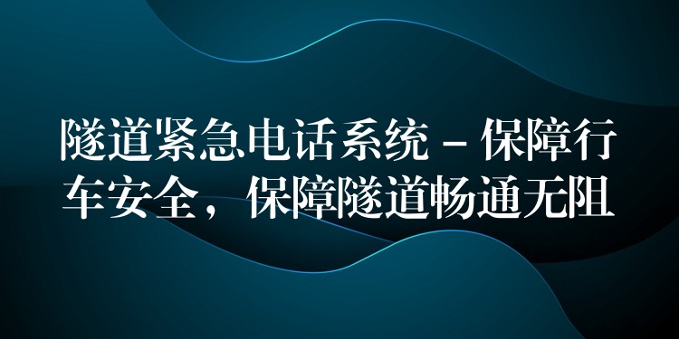  隧道緊急電話系統(tǒng) – 保障行車安全，保障隧道暢通無阻