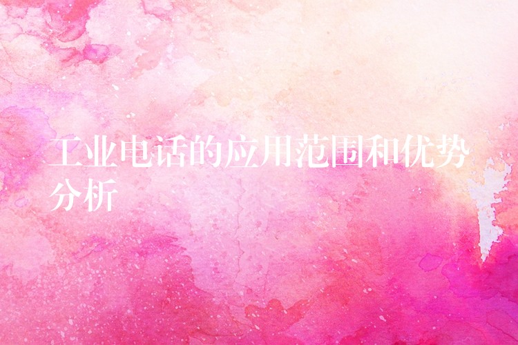  工業(yè)電話的應用范圍和優(yōu)勢分析