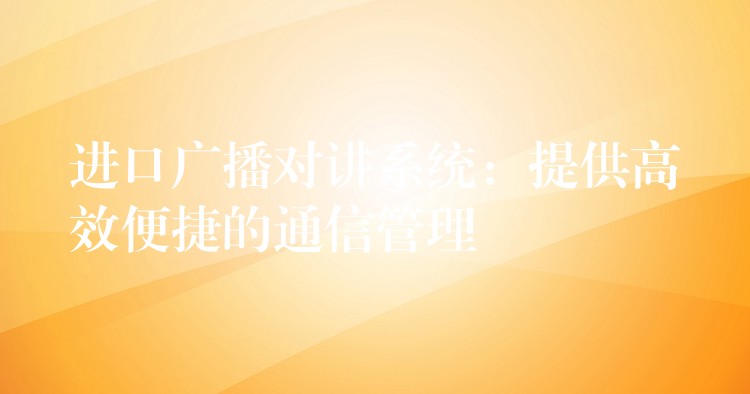  進口廣播對講系統(tǒng)：提供高效便捷的通信管理