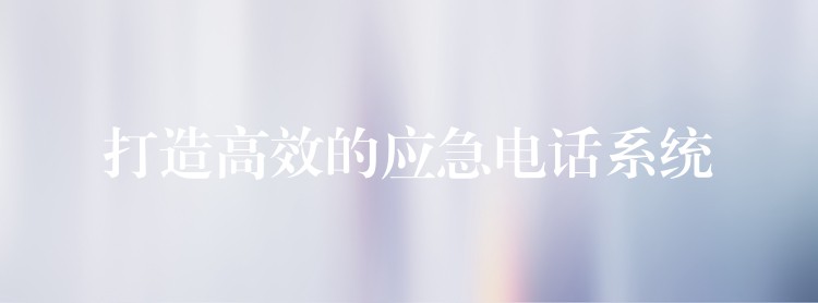  打造高效的應(yīng)急電話系統(tǒng)