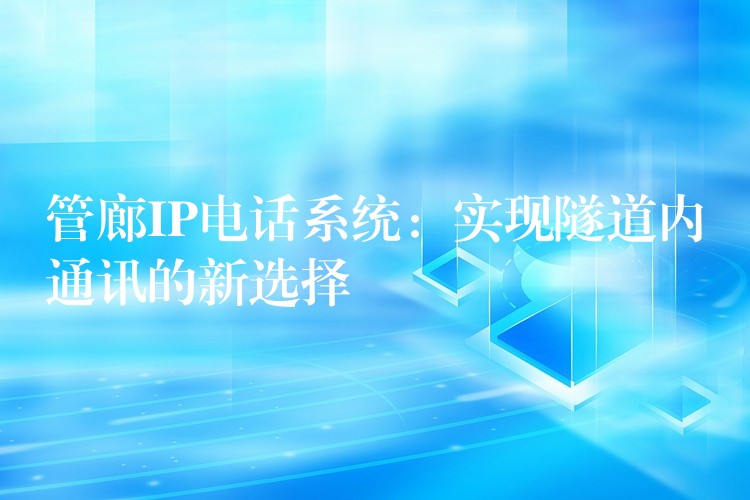  管廊IP電話系統(tǒng)：實現(xiàn)隧道內(nèi)通訊的新選擇