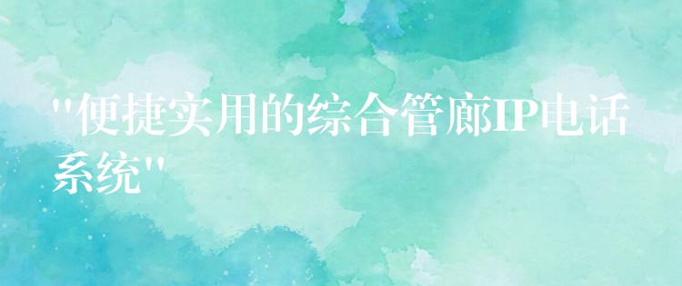  “便捷實用的綜合管廊IP電話系統(tǒng)”