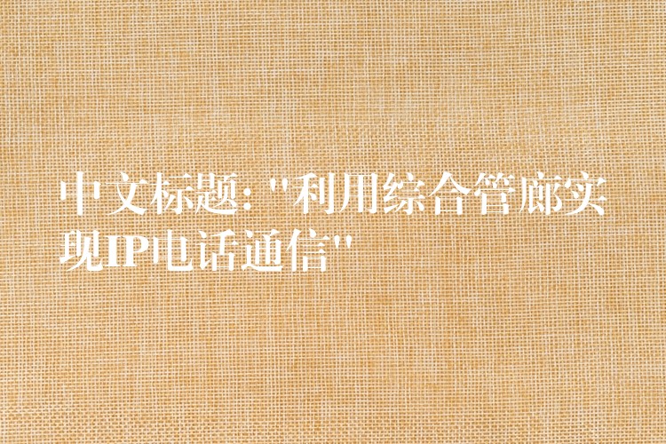  中文標(biāo)題: “利用綜合管廊實(shí)現(xiàn)IP電話通信”