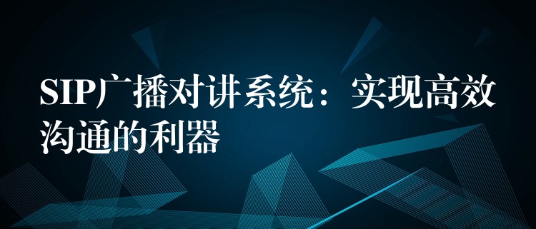 SIP廣播對講系統(tǒng):實(shí)現(xiàn)高效溝通的利器 SIP廣播對講系統(tǒng):實(shí)現(xiàn)高效溝通的利器
