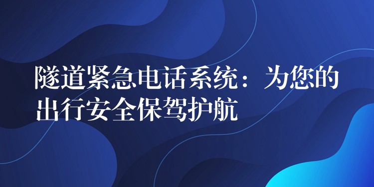  隧道緊急電話系統(tǒng)：為您的出行安全保駕護航