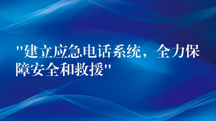  “建立應急電話系統(tǒng)，全力保障安全和救援”