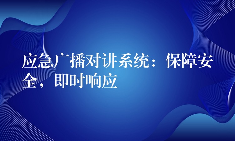  應(yīng)急廣播對講系統(tǒng)：保障安全，即時(shí)響應(yīng)