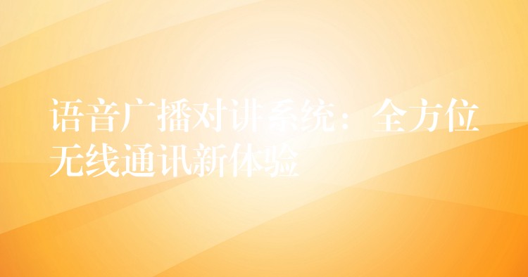  語音廣播對講系統(tǒng)：全方位無線通訊新體驗