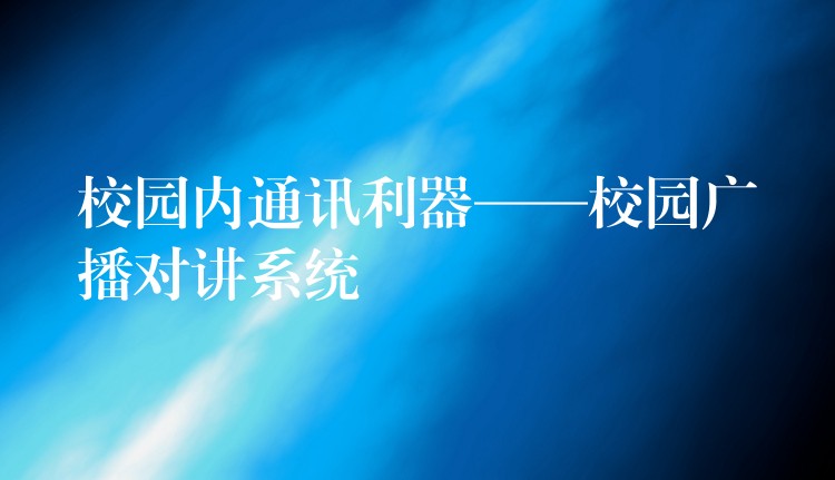  校園內(nèi)通訊利器——校園廣播對講系統(tǒng)