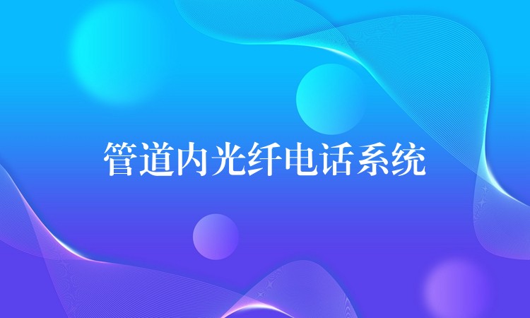  管道內(nèi)光纖電話(huà)系統(tǒng)