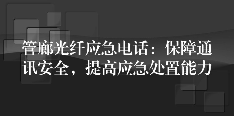  管廊光纖應(yīng)急電話：保障通訊安全，提高應(yīng)急處置能力