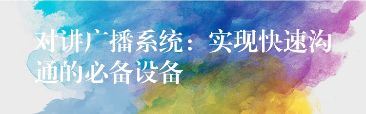  對講廣播系統(tǒng)：實現(xiàn)快速溝通的必備設(shè)備