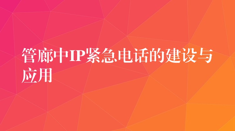  管廊中IP緊急電話的建設(shè)與應(yīng)用