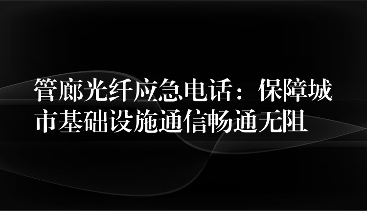 管廊光纖應(yīng)急電話:保障城市基礎(chǔ)設(shè)施通信暢通無(wú)阻 管廊光纖應(yīng)急電話:保障城市基礎(chǔ)設(shè)施通信暢通無(wú)阻