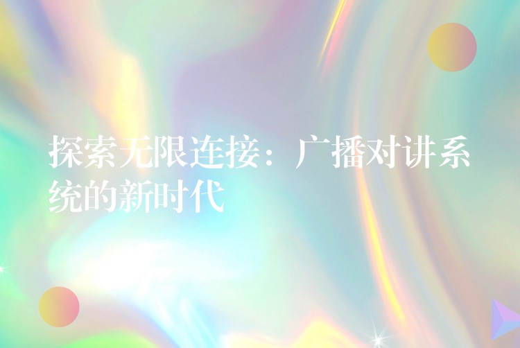  探索無限連接：廣播對講系統(tǒng)的新時代