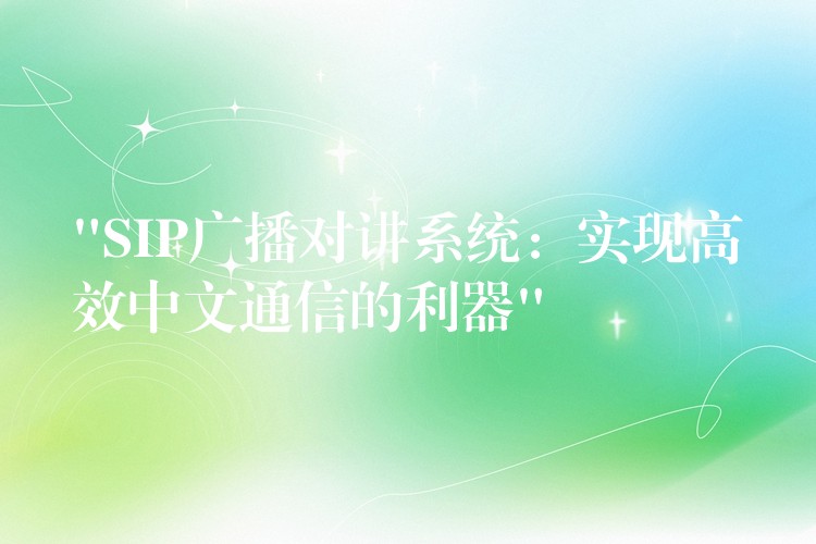  “SIP廣播對(duì)講系統(tǒng)：實(shí)現(xiàn)高效中文通信的利器”