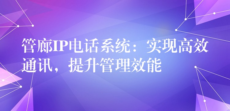  管廊IP電話系統(tǒng)：實現(xiàn)高效通訊，提升管理效能