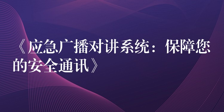《應(yīng)急廣播對(duì)講系統(tǒng):保障您的安全通訊》 《應(yīng)急廣播對(duì)講系統(tǒng):保障您的安全通訊》