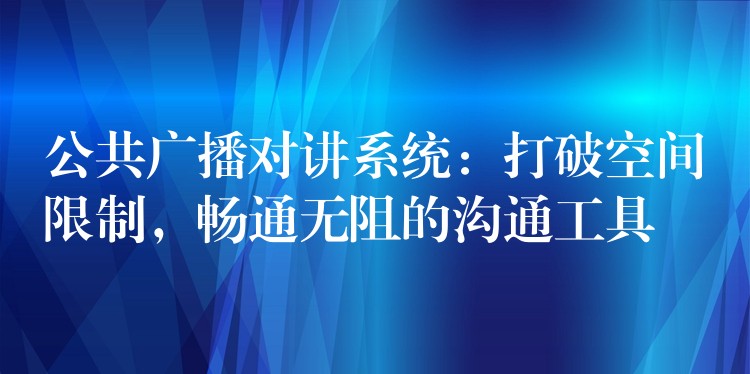  公共廣播對講系統(tǒng)：打破空間限制，暢通無阻的溝通工具