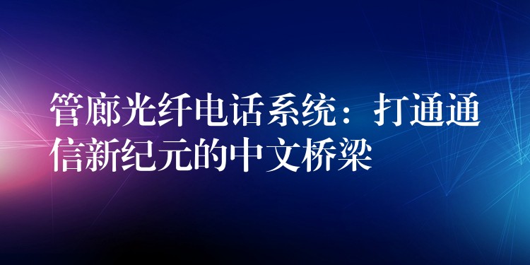  管廊光纖電話(huà)系統(tǒng)：打通通信新紀(jì)元的中文橋梁
