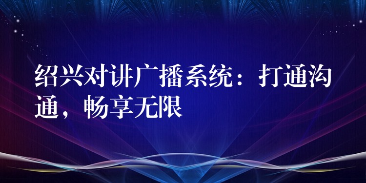  紹興對講廣播系統(tǒng)：打通溝通，暢享無限