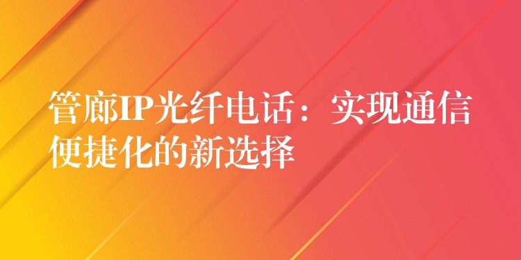  管廊IP光纖電話：實(shí)現(xiàn)通信便捷化的新選擇