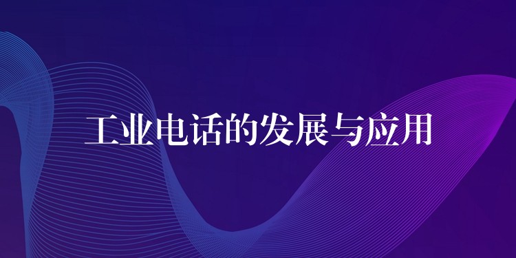  工業(yè)電話的發(fā)展與應(yīng)用